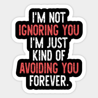 I'm Not Ignoring You I'm Just Kind Of Avoiding You Forever. Sticker